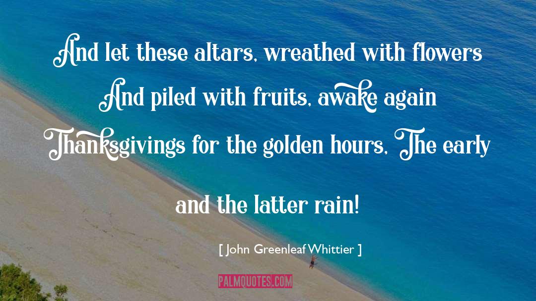 John Greenleaf Whittier Quotes: And let these altars, wreathed