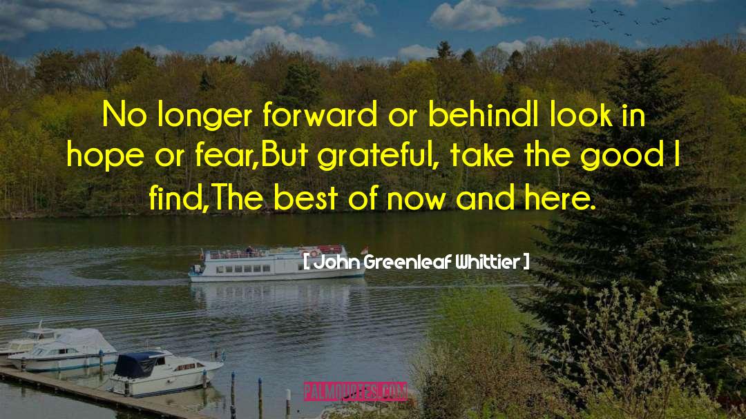 John Greenleaf Whittier Quotes: No longer forward or behind<br>I