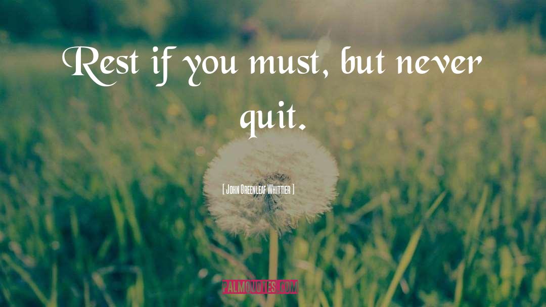 John Greenleaf Whittier Quotes: Rest if you must, but