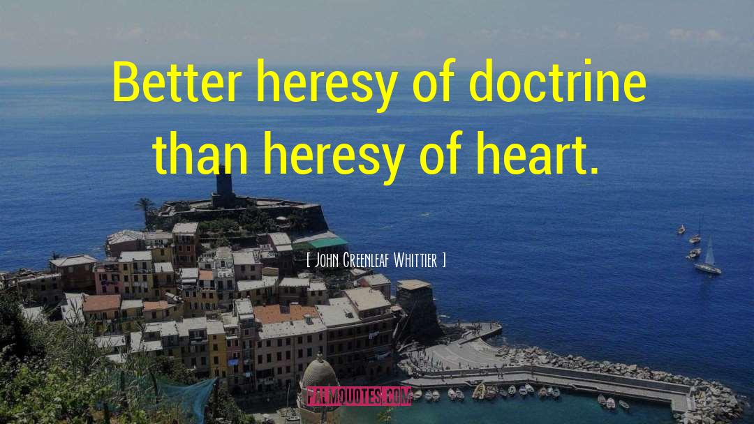 John Greenleaf Whittier Quotes: Better heresy of doctrine than