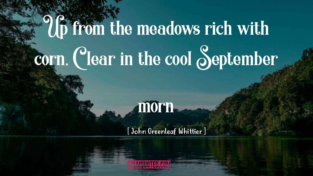 John Greenleaf Whittier Quotes: Up from the meadows rich