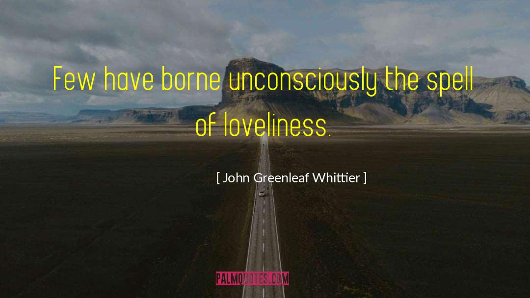 John Greenleaf Whittier Quotes: Few have borne unconsciously the