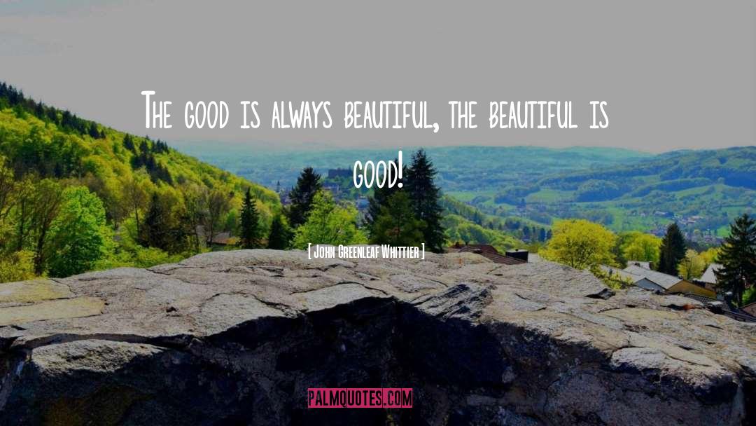 John Greenleaf Whittier Quotes: The good is always beautiful,
