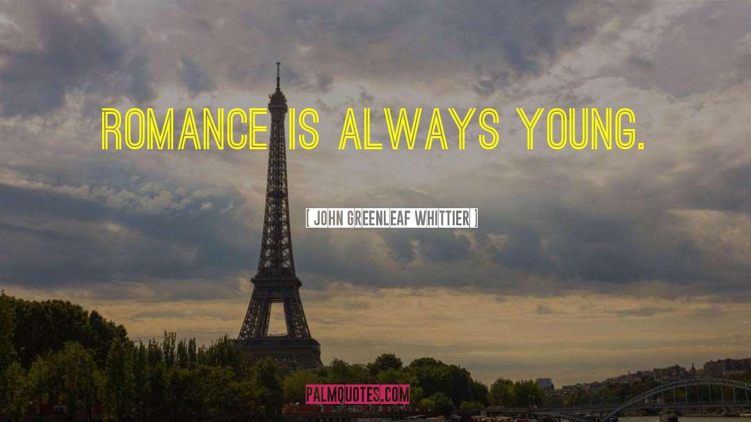 John Greenleaf Whittier Quotes: Romance is always young.