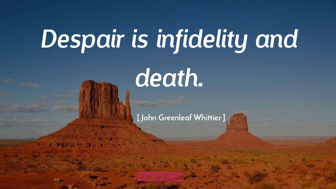 John Greenleaf Whittier Quotes: Despair is infidelity and death.