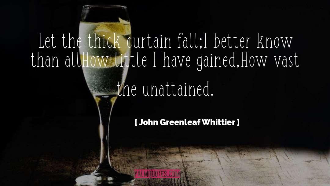 John Greenleaf Whittier Quotes: Let the thick curtain fall;I