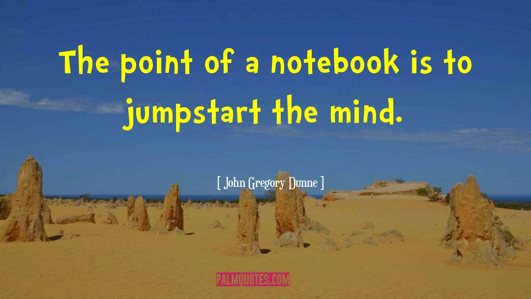 John Gregory Dunne Quotes: The point of a notebook