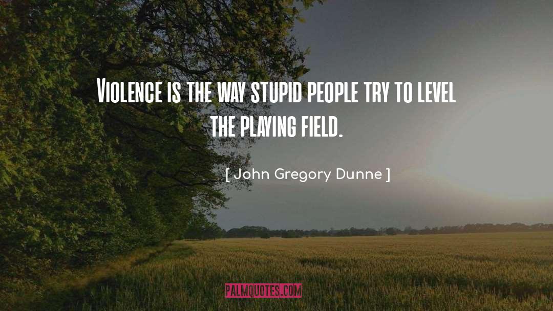 John Gregory Dunne Quotes: Violence is the way stupid