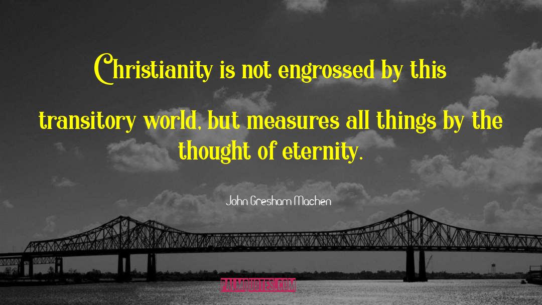 John Gresham Machen Quotes: Christianity is not engrossed by