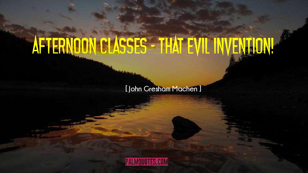 John Gresham Machen Quotes: Afternoon classes - that evil