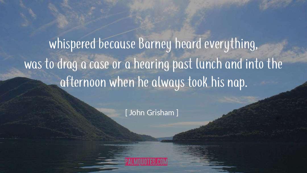 John Grisham Quotes: whispered because Barney heard everything,