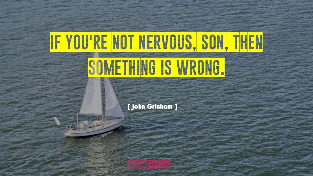 John Grisham Quotes: If you're not nervous, son,