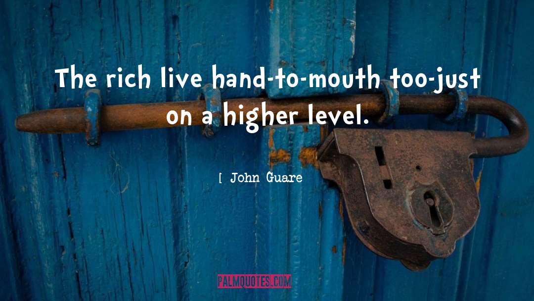 John Guare Quotes: The rich live hand-to-mouth too-just