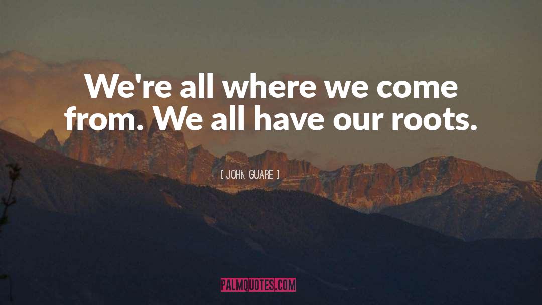 John Guare Quotes: We're all where we come