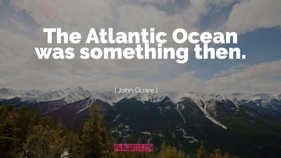 John Guare Quotes: The Atlantic Ocean was something