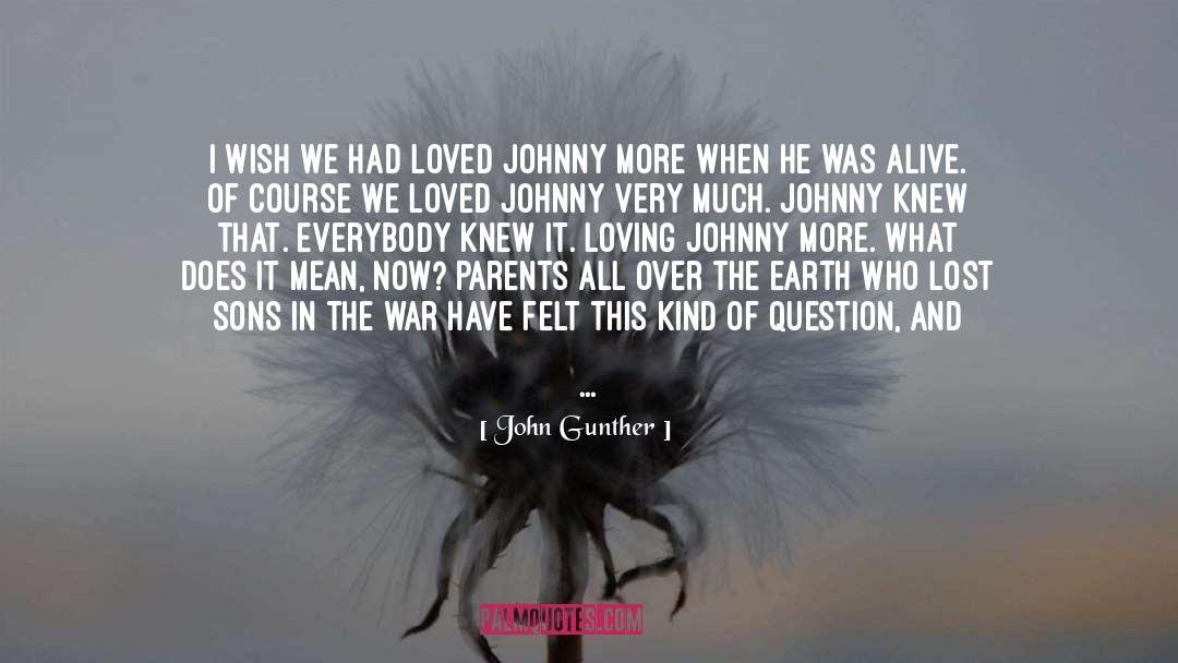 John Gunther Quotes: I wish we had loved