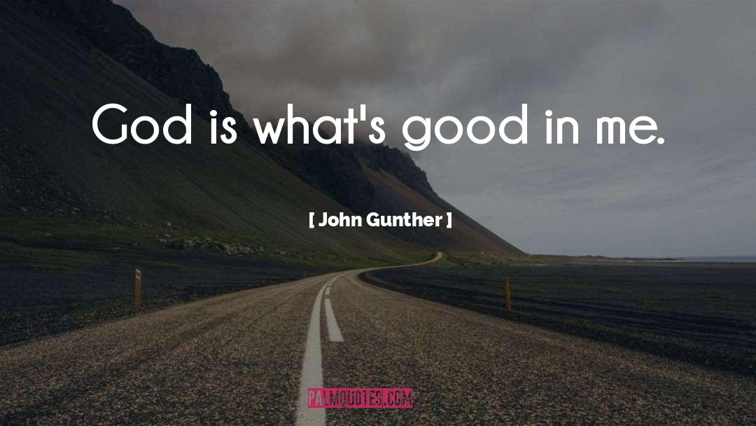 John Gunther Quotes: God is what's good in