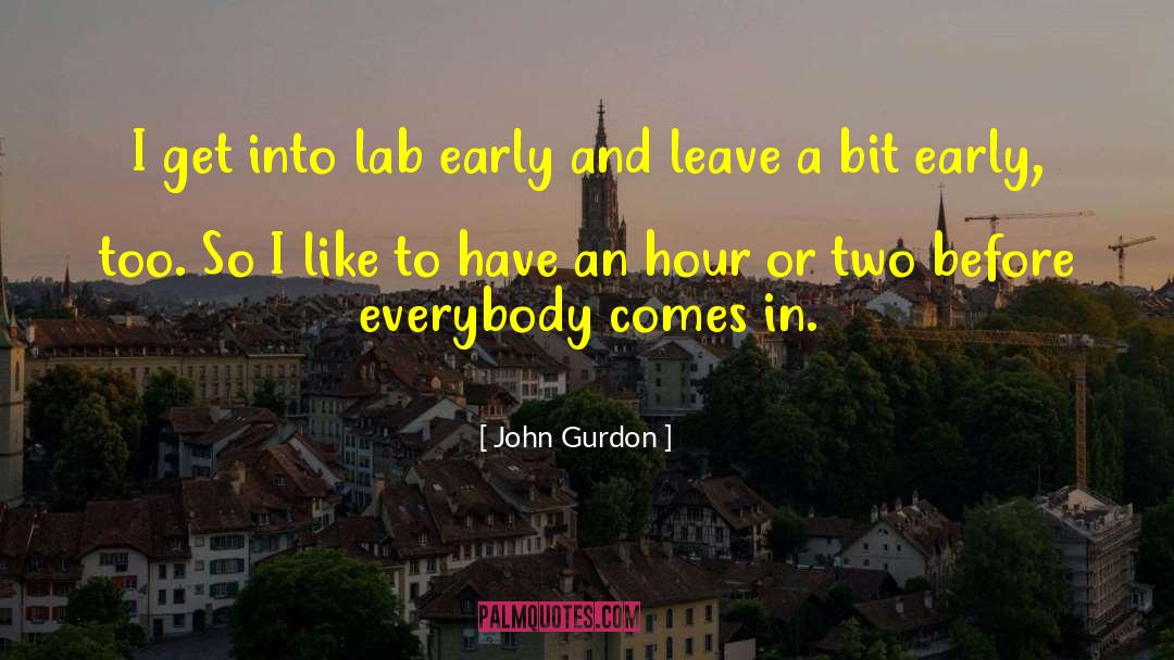 John Gurdon Quotes: I get into lab early