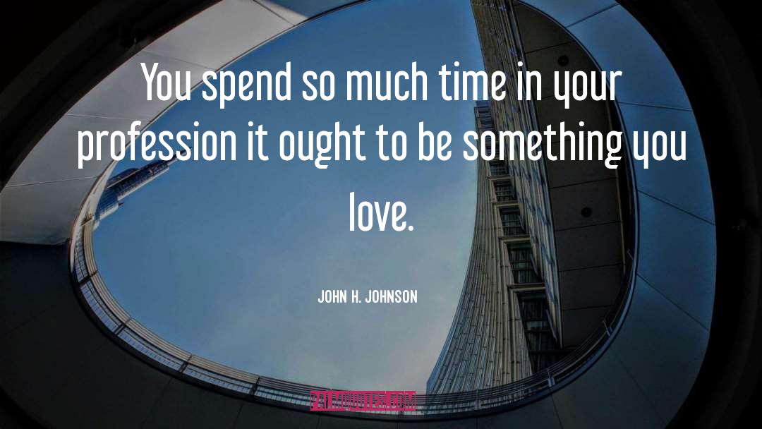 John H. Johnson Quotes: You spend so much time