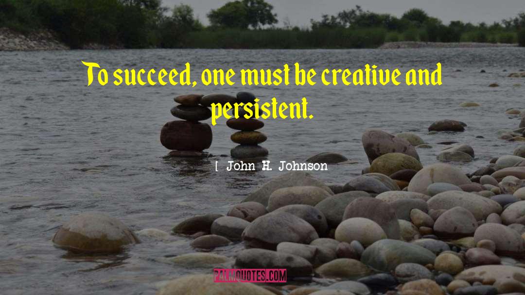John H. Johnson Quotes: To succeed, one must be