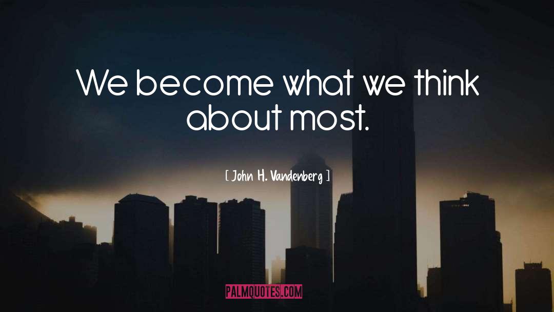 John H. Vandenberg Quotes: We become what we think