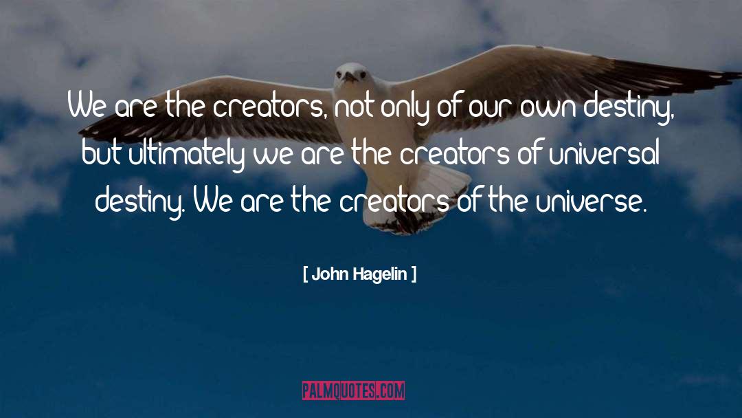 John Hagelin Quotes: We are the creators, not