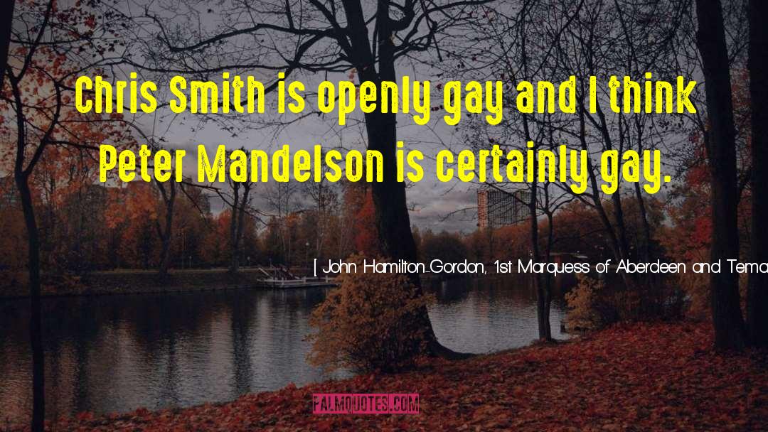John Hamilton-Gordon, 1st Marquess Of Aberdeen And Temair Quotes: Chris Smith is openly gay