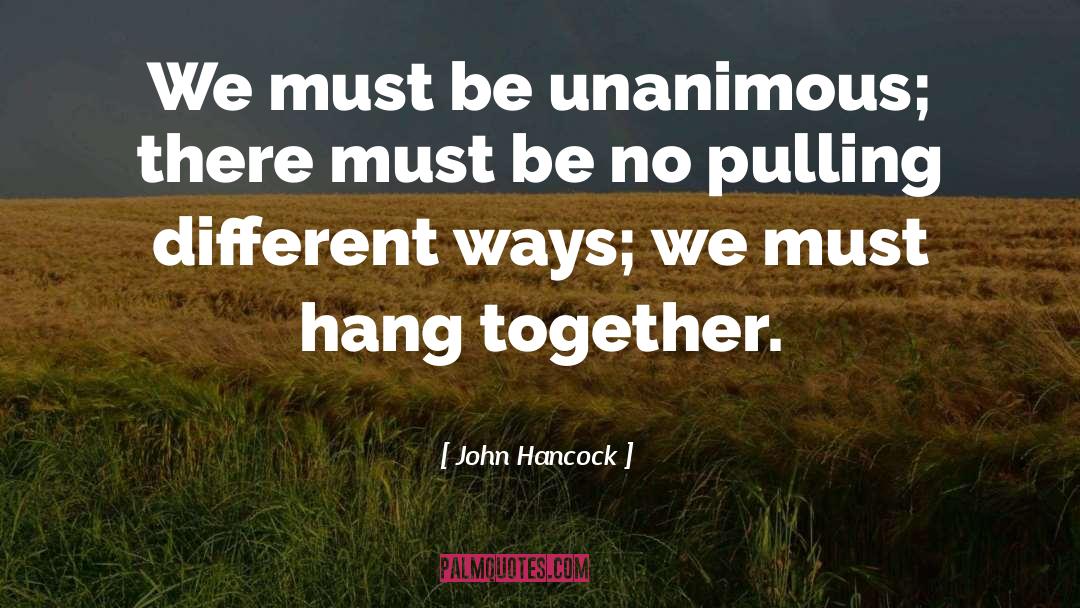 John Hancock Quotes: We must be unanimous; there