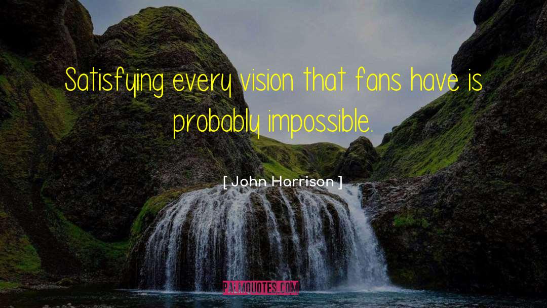 John Harrison Quotes: Satisfying every vision that fans