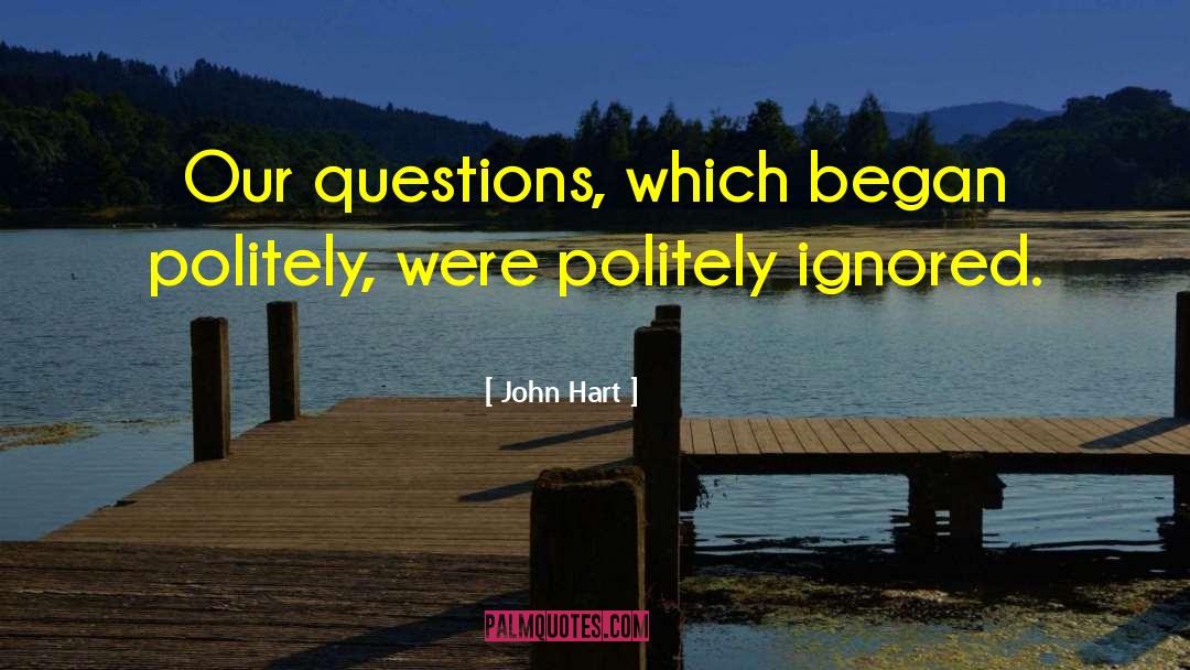 John Hart Quotes: Our questions, which began politely,