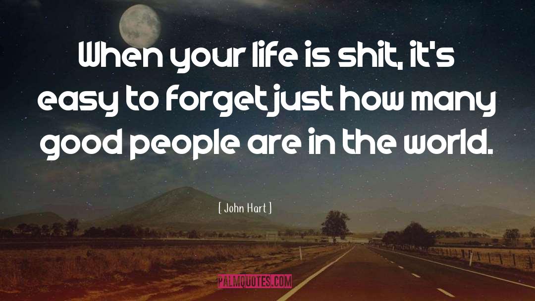 John Hart Quotes: When your life is shit,