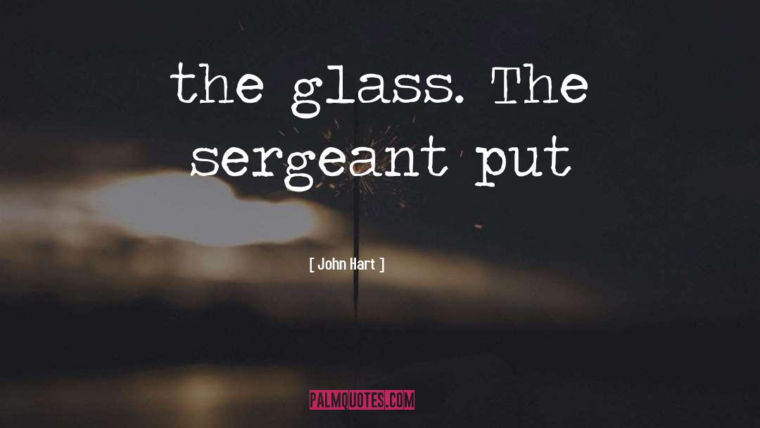 John Hart Quotes: the glass. The sergeant put