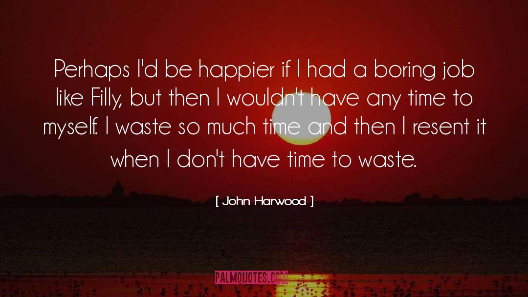 John Harwood Quotes: Perhaps I'd be happier if