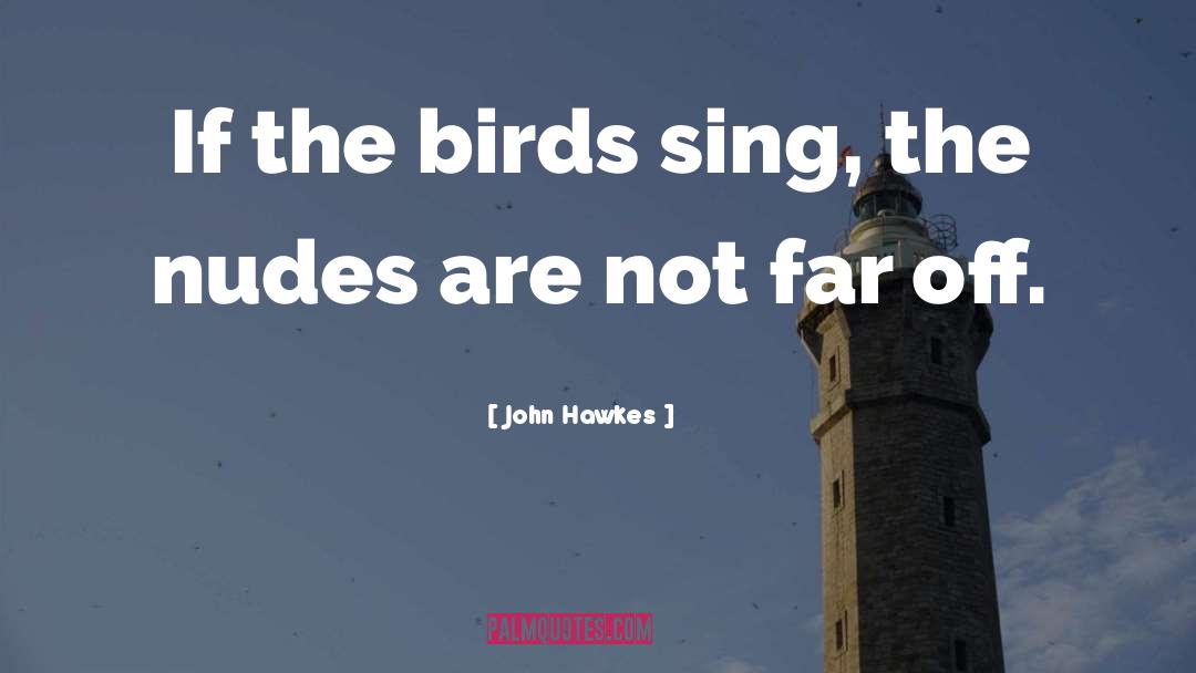 John Hawkes Quotes: If the birds sing, the