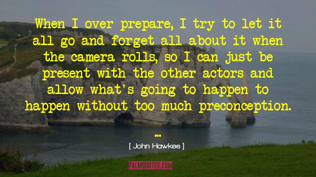 John Hawkes Quotes: When I over-prepare, I try