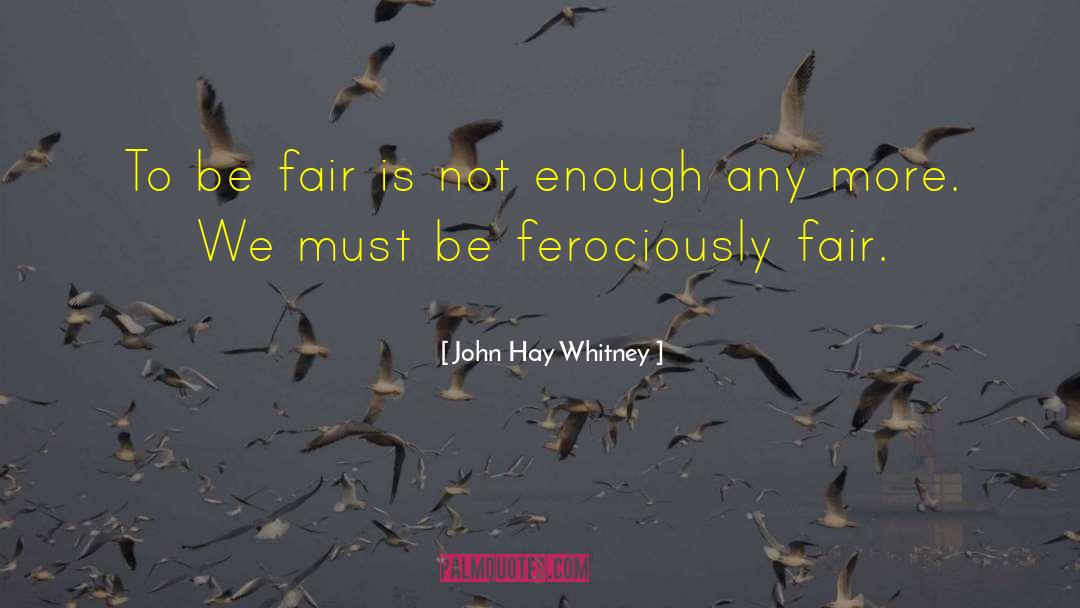 John Hay Whitney Quotes: To be fair is not