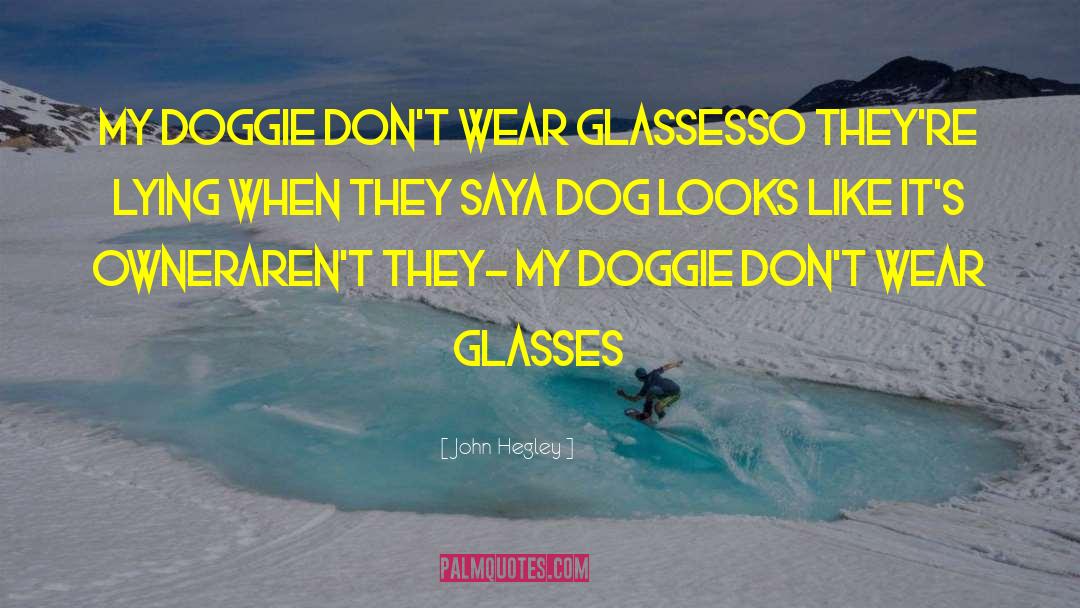 John Hegley Quotes: my doggie don't wear glasses<br