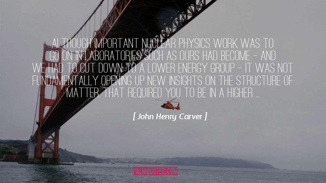 John Henry Carver Quotes: Although important nuclear physics work