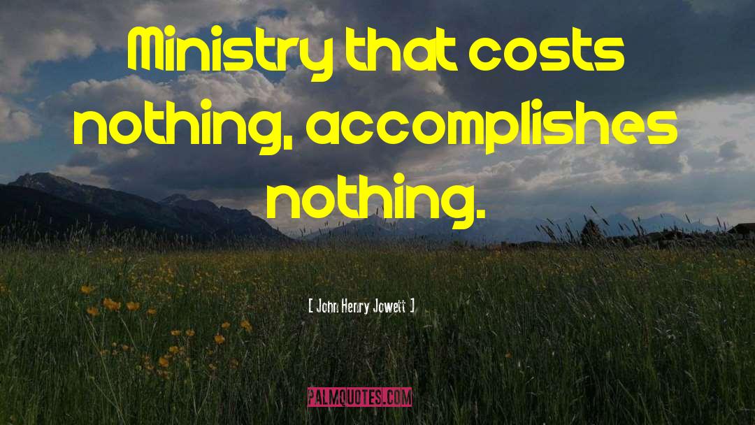 John Henry Jowett Quotes: Ministry that costs nothing, accomplishes