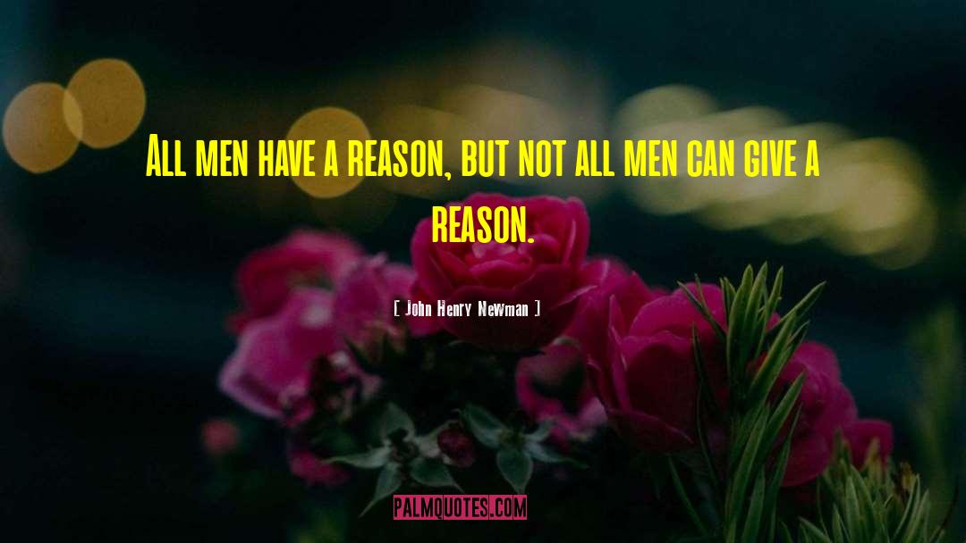 John Henry Newman Quotes: All men have a reason,