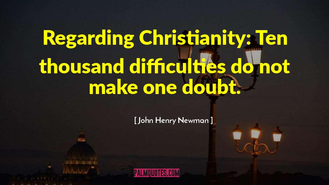 John Henry Newman Quotes: Regarding Christianity: Ten thousand difficulties