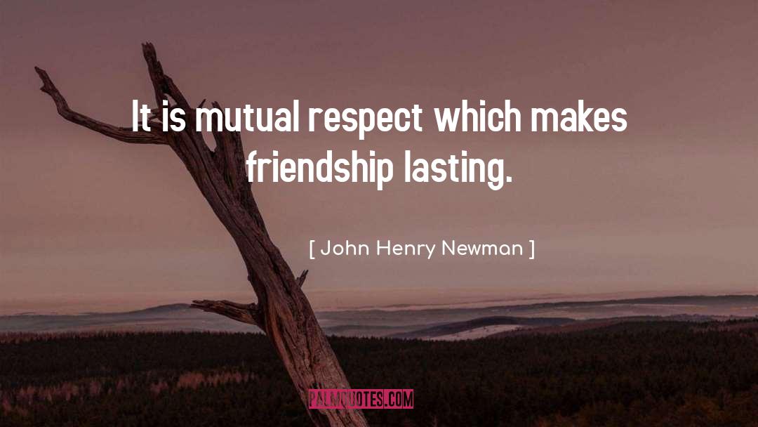 John Henry Newman Quotes: It is mutual respect which