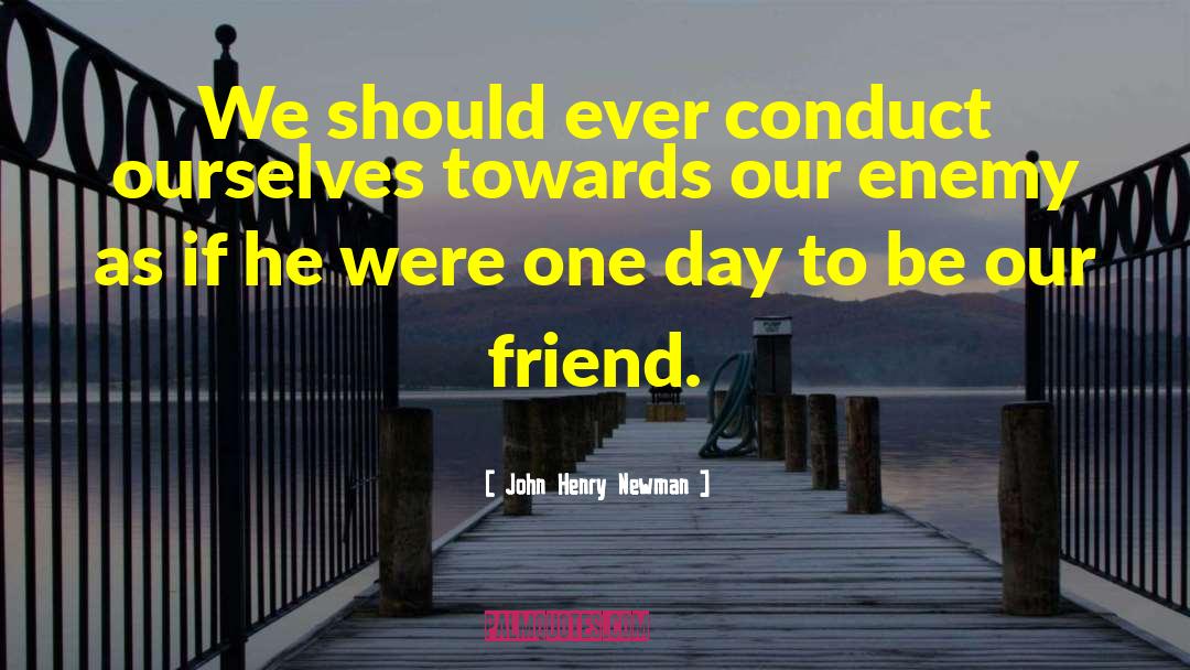 John Henry Newman Quotes: We should ever conduct ourselves