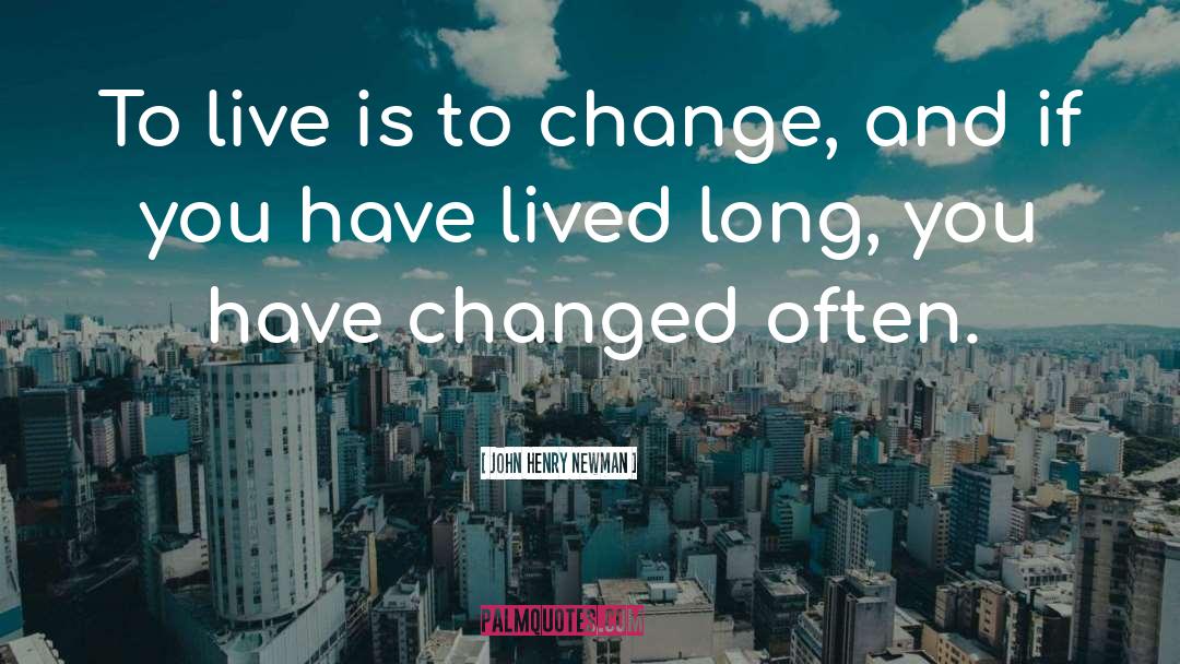 John Henry Newman Quotes: To live is to change,