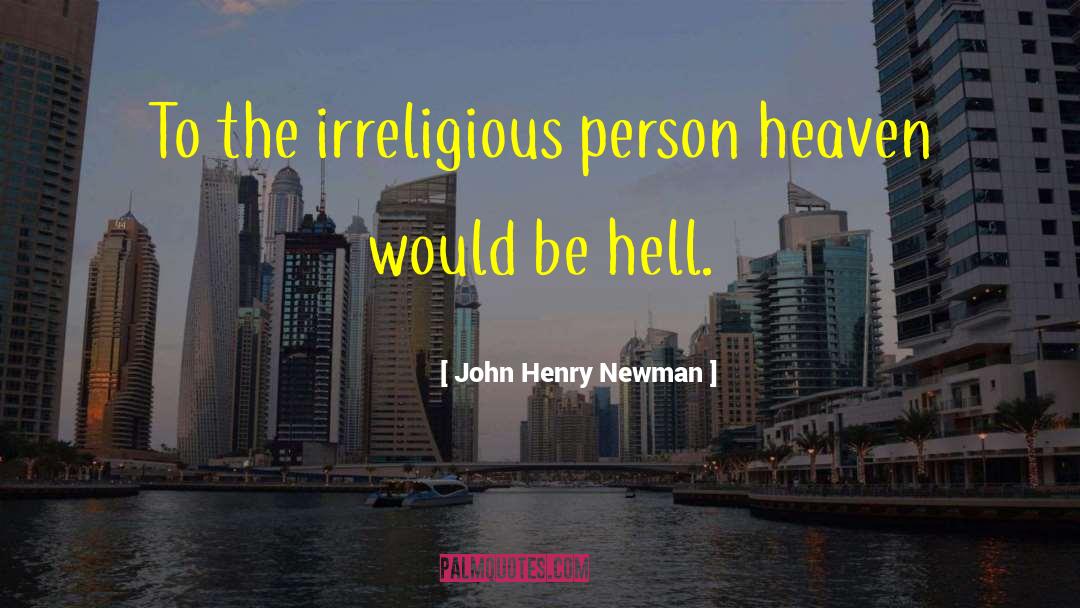 John Henry Newman Quotes: To the irreligious person heaven