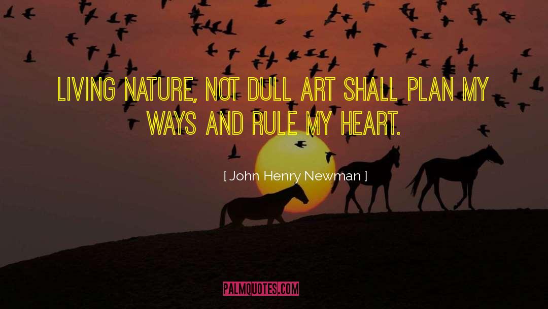 John Henry Newman Quotes: Living Nature, not dull art