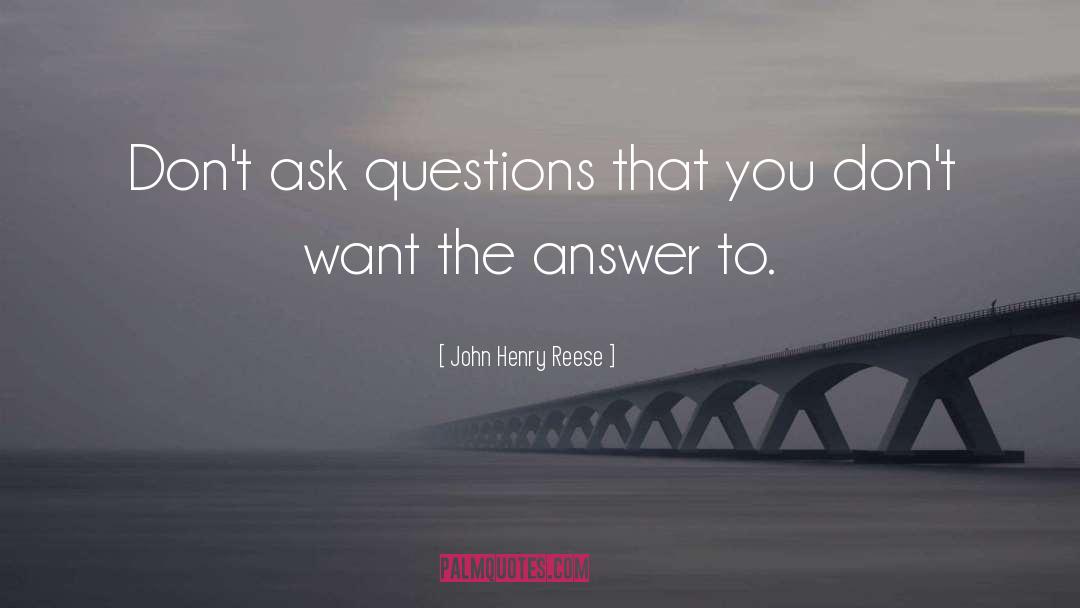 John Henry Reese Quotes: Don't ask questions that you