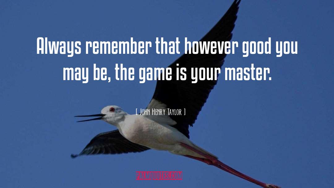 John Henry Taylor Quotes: Always remember that however good