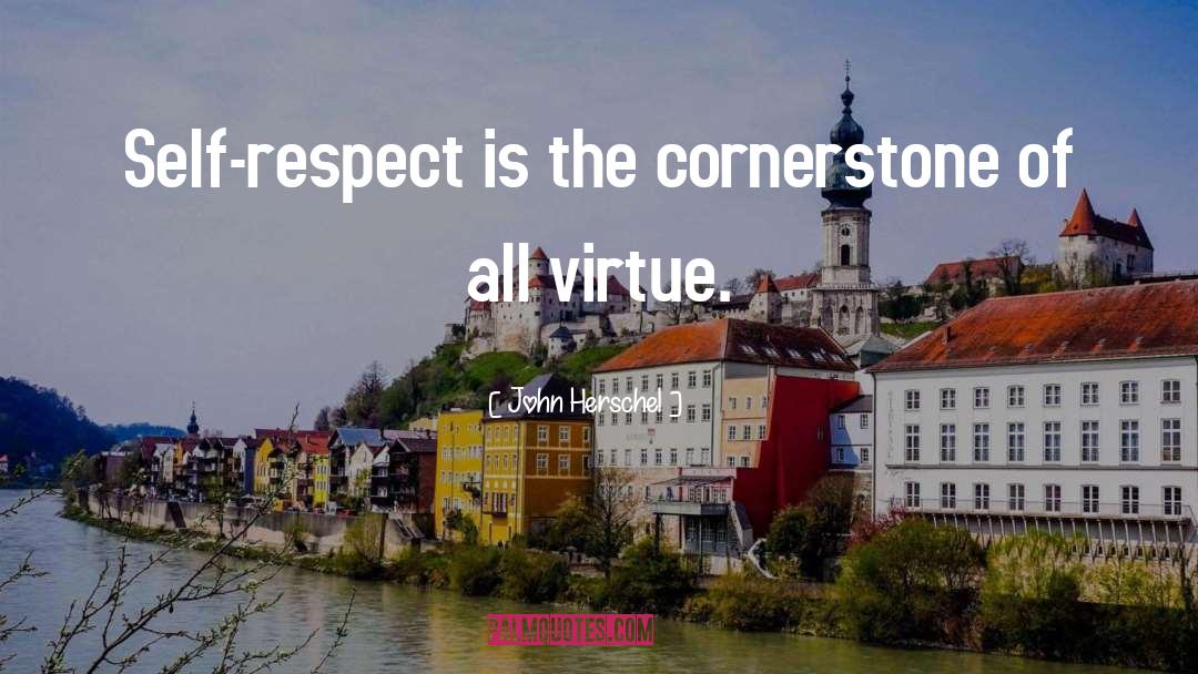 John Herschel Quotes: Self-respect is the cornerstone of