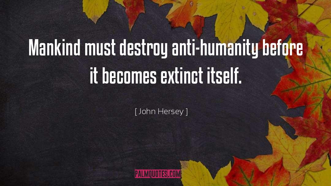 John Hersey Quotes: Mankind must destroy anti-humanity before